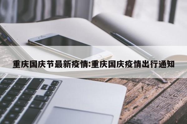 重庆国庆节最新疫情:重庆国庆疫情出行通知