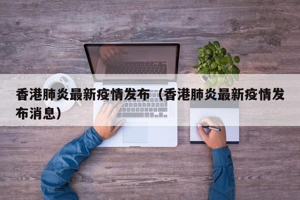 香港肺炎最新疫情发布（香港肺炎最新疫情发布消息）