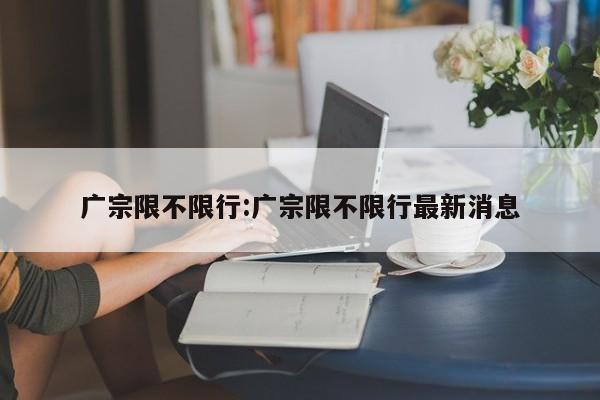 广宗限不限行:广宗限不限行最新消息