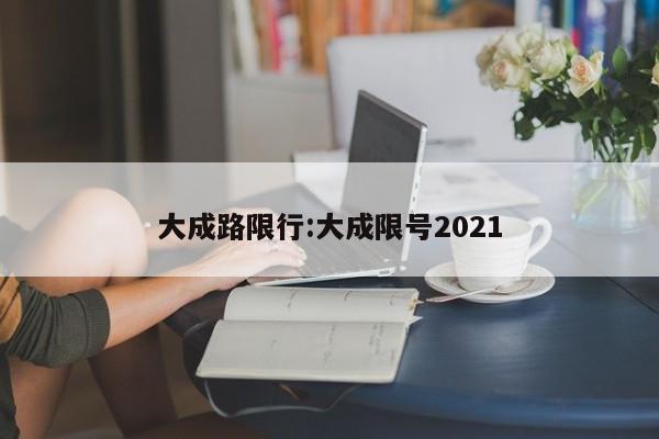 大成路限行:大成限号2021