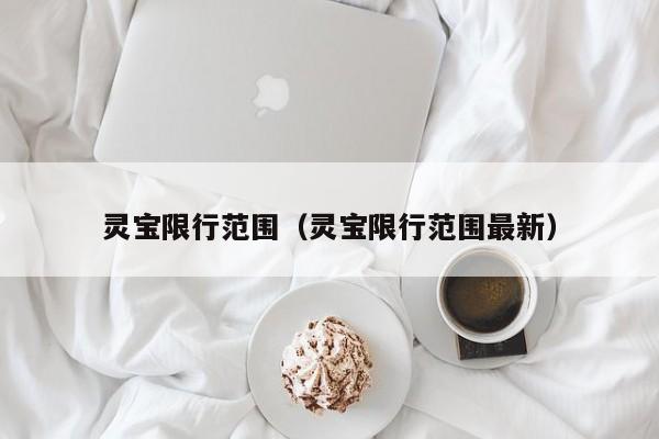 灵宝限行范围（灵宝限行范围最新）