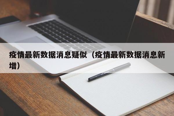 疫情最新数据消息疑似（疫情最新数据消息新增）