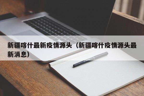 新疆喀什最新疫情源头（新疆喀什疫情源头最新消息）