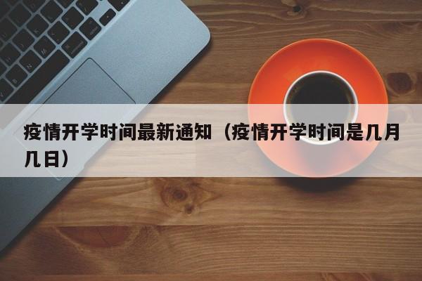疫情开学时间最新通知（疫情开学时间是几月几日）