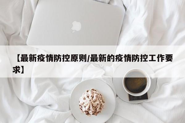 【最新疫情防控原则/最新的疫情防控工作要求】