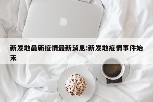 新发地最新疫情最新消息:新发地疫情事件始末