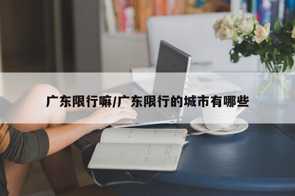 广东限行嘛/广东限行的城市有哪些