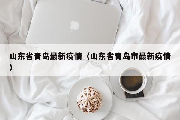 山东省青岛最新疫情（山东省青岛市最新疫情）