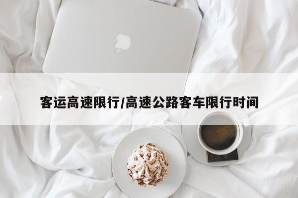 客运高速限行/高速公路客车限行时间