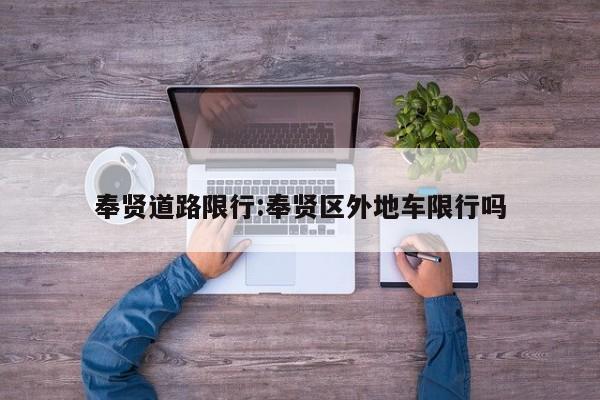 奉贤道路限行:奉贤区外地车限行吗