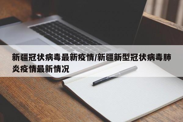新疆冠状病毒最新疫情/新疆新型冠状病毒肺炎疫情最新情况