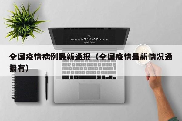 全国疫情病例最新通报（全国疫情最新情况通报有）