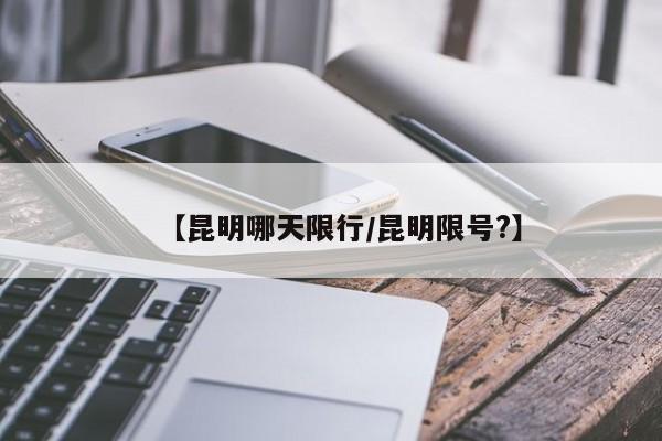 【昆明哪天限行/昆明限号?】