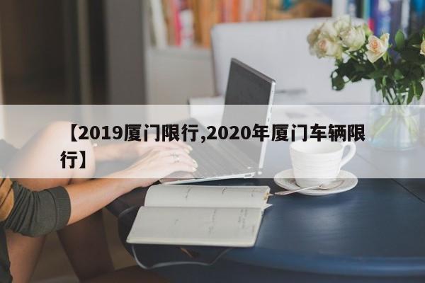 【2019厦门限行,2020年厦门车辆限行】