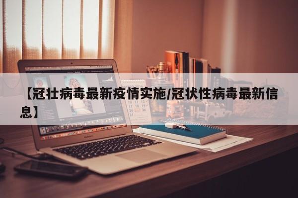 【冠壮病毒最新疫情实施/冠状性病毒最新信息】