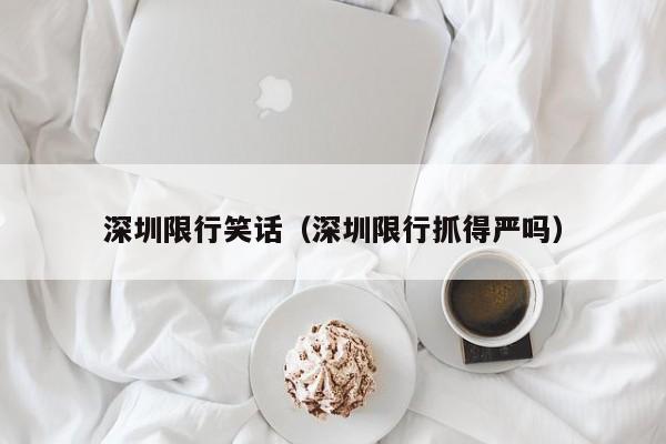深圳限行笑话（深圳限行抓得严吗）
