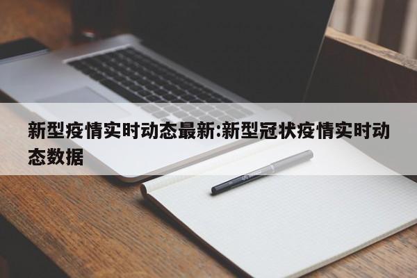 新型疫情实时动态最新:新型冠状疫情实时动态数据