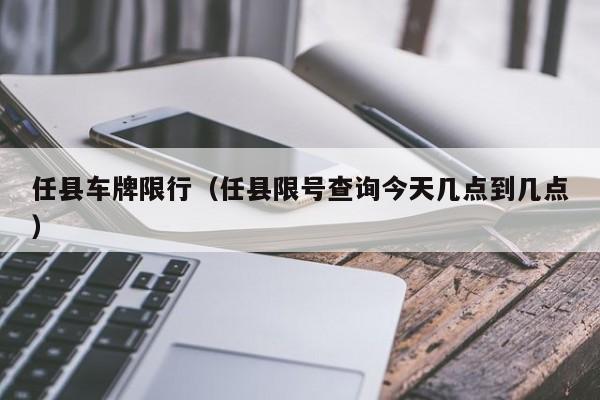 任县车牌限行（任县限号查询今天几点到几点）