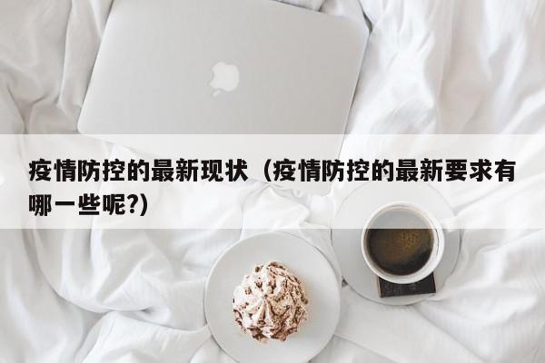 疫情防控的最新现状（疫情防控的最新要求有哪一些呢?）