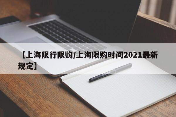 【上海限行限购/上海限购时间2021最新规定】