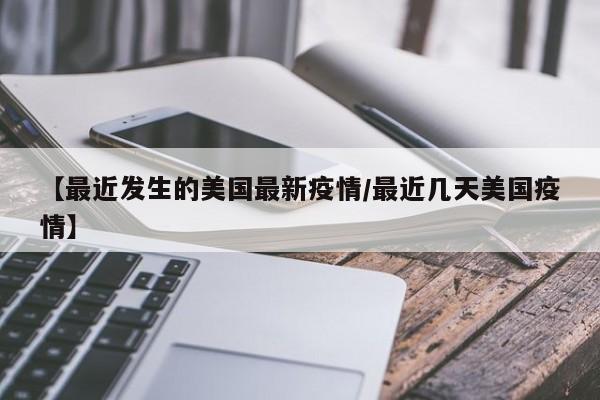 【最近发生的美国最新疫情/最近几天美国疫情】