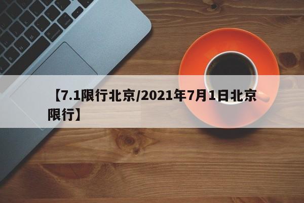 【7.1限行北京/2021年7月1日北京限行】