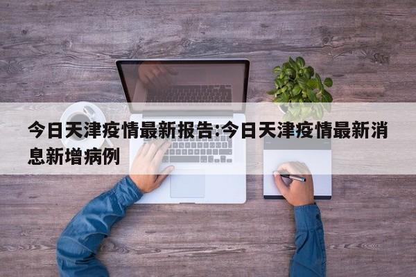 今日天津疫情最新报告:今日天津疫情最新消息新增病例