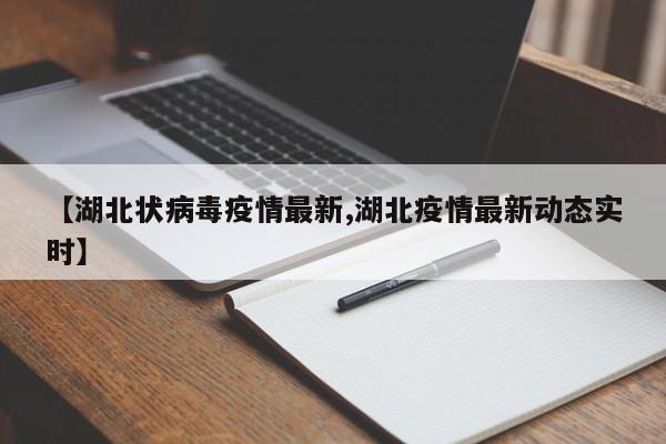 【湖北状病毒疫情最新,湖北疫情最新动态实时】
