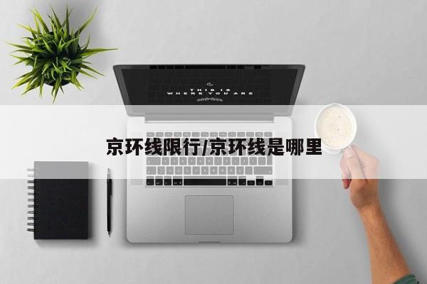 京环线限行/京环线是哪里