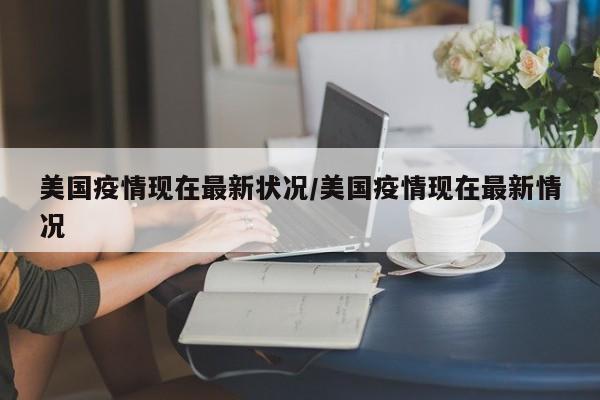 美国疫情现在最新状况/美国疫情现在最新情况