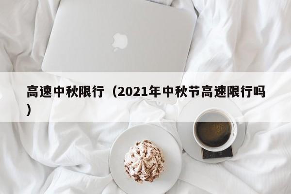 高速中秋限行（2021年中秋节高速限行吗）