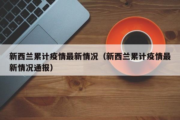 新西兰累计疫情最新情况（新西兰累计疫情最新情况通报）