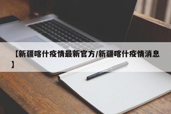 【新疆喀什疫情最新官方/新疆喀什疫情消息】