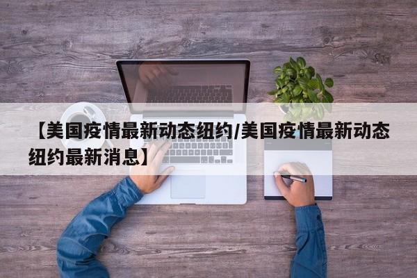 【美国疫情最新动态纽约/美国疫情最新动态纽约最新消息】