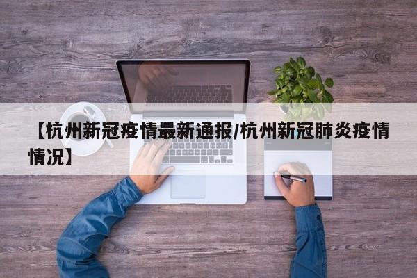 【杭州新冠疫情最新通报/杭州新冠肺炎疫情情况】