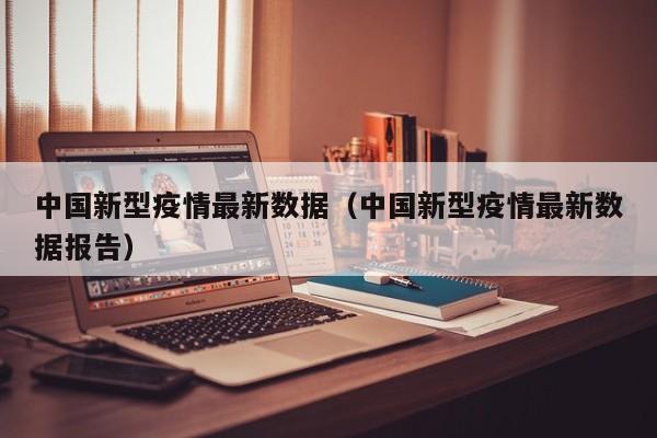 中国新型疫情最新数据（中国新型疫情最新数据报告）