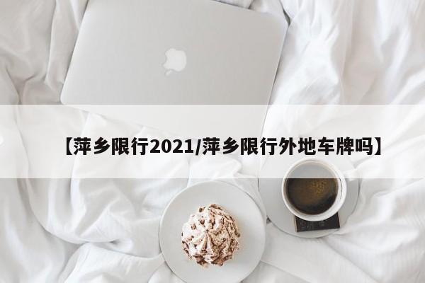 【萍乡限行2021/萍乡限行外地车牌吗】