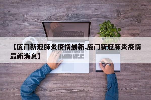 【厦门新冠肺炎疫情最新,厦门新冠肺炎疫情最新消息】