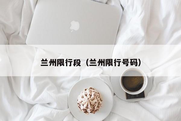 兰州限行段（兰州限行号码）