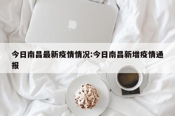今日南昌最新疫情情况:今日南昌新增疫情通报