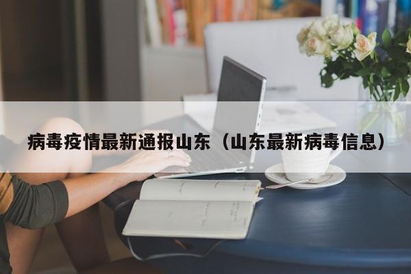 病毒疫情最新通报山东（山东最新病毒信息）
