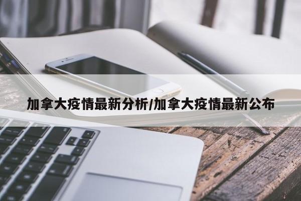 加拿大疫情最新分析/加拿大疫情最新公布