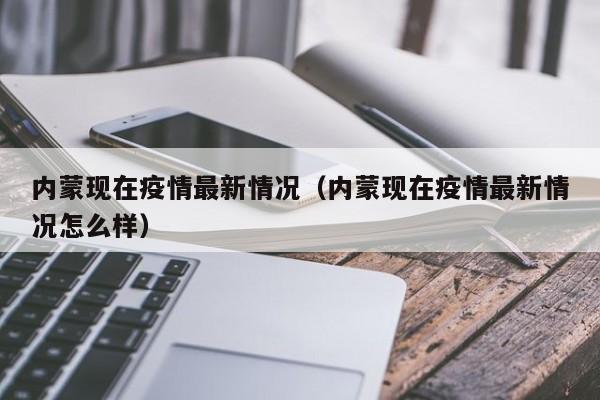 内蒙现在疫情最新情况（内蒙现在疫情最新情况怎么样）