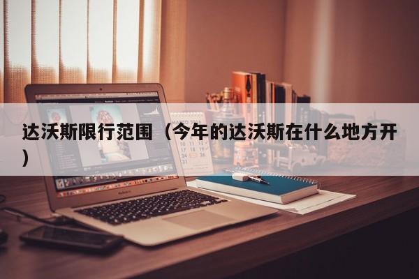 达沃斯限行范围（今年的达沃斯在什么地方开）