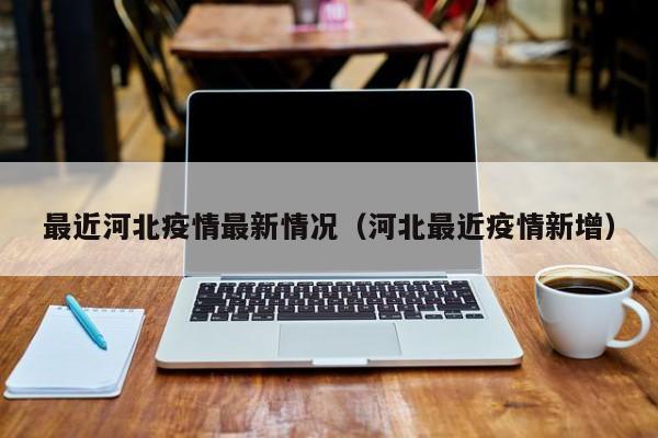 最近河北疫情最新情况（河北最近疫情新增）
