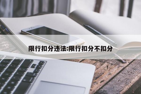 限行扣分违法:限行扣分不扣分
