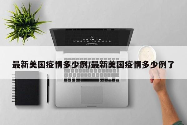 最新美国疫情多少例/最新美国疫情多少例了