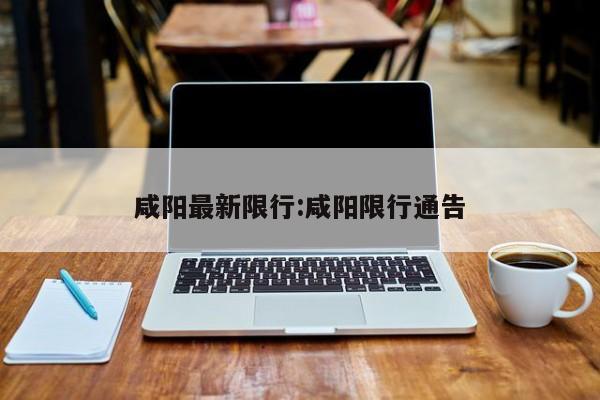 咸阳最新限行:咸阳限行通告