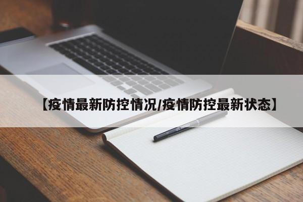 【疫情最新防控情况/疫情防控最新状态】