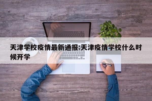 天津学校疫情最新通报:天津疫情学校什么时候开学